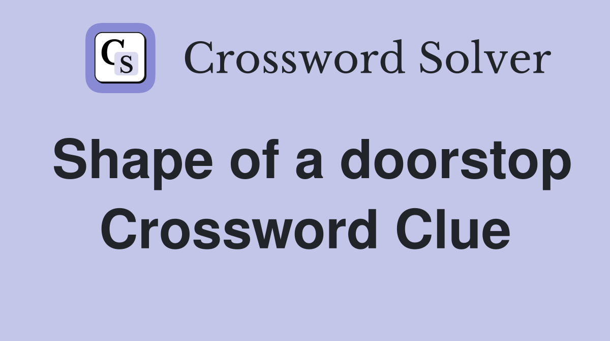 Shape of a doorstop Crossword Clue Answers Crossword Solver